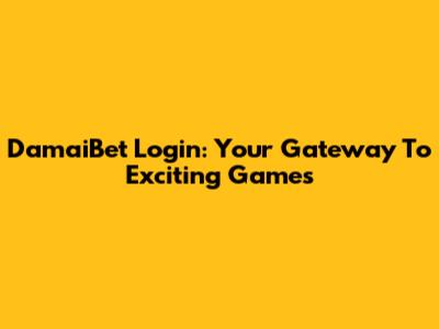 DamaiBet Login: Your Gateway To Exciting Games