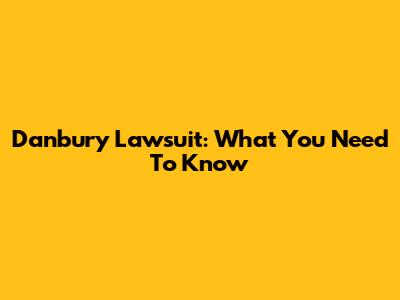 Danbury Lawsuit: What You Need To Know