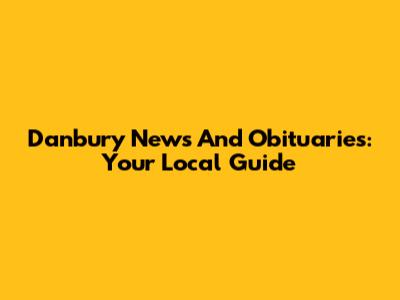 Danbury News And Obituaries: Your Local Guide