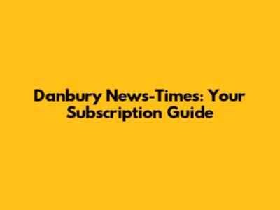 Danbury News-Times: Your Subscription Guide