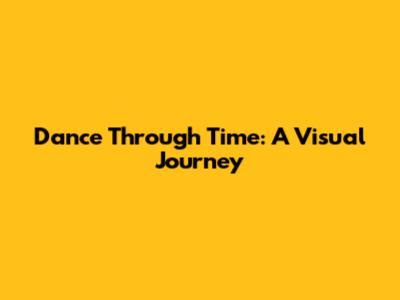 Dance Through Time: A Visual Journey