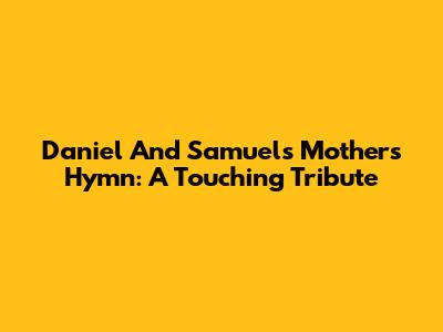 Daniel And Samuel's Mother's Hymn: A Touching Tribute