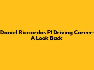 Daniel Ricciardo's F1 Driving Career: A Look Back