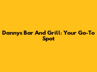 Danny's Bar And Grill: Your Go-To Spot