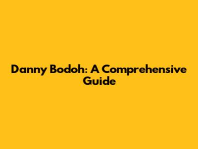Danny Bodoh: A Comprehensive Guide