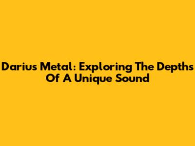 Darius Metal: Exploring The Depths Of A Unique Sound