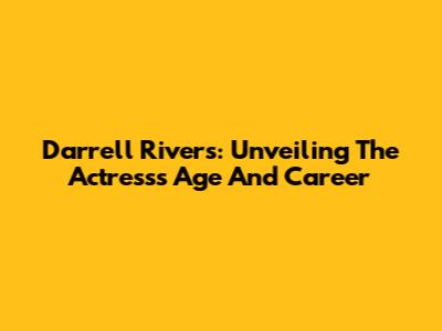 Darrell Rivers: Unveiling The Actress's Age And Career