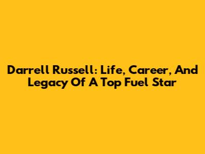 Darrell Russell: Life, Career, And Legacy Of A Top Fuel Star