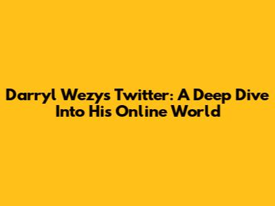 Darryl Wezy's Twitter: A Deep Dive Into His Online World