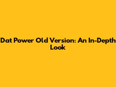 Dat Power Old Version: An In-Depth Look
