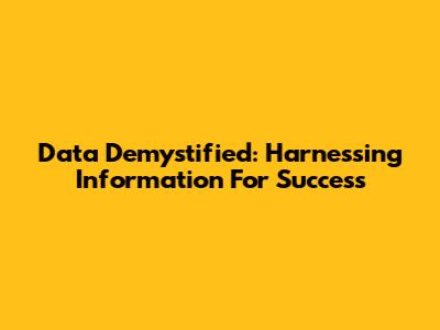 Data Demystified: Harnessing Information For Success