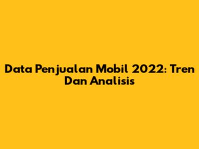 Data Penjualan Mobil 2022: Tren Dan Analisis