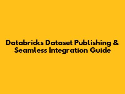 Databricks Dataset Publishing & Seamless Integration Guide