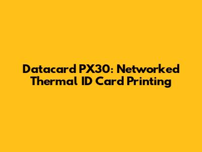 Datacard PX30: Networked Thermal ID Card Printing