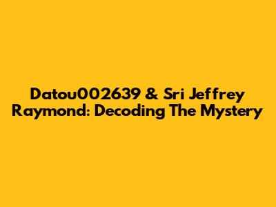 Datou002639 & Sri Jeffrey Raymond: Decoding The Mystery