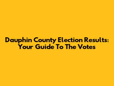 Dauphin County Election Results: Your Guide To The Votes