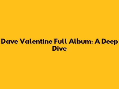 Dave Valentine Full Album: A Deep Dive