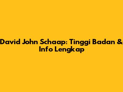 David John Schaap: Tinggi Badan & Info Lengkap
