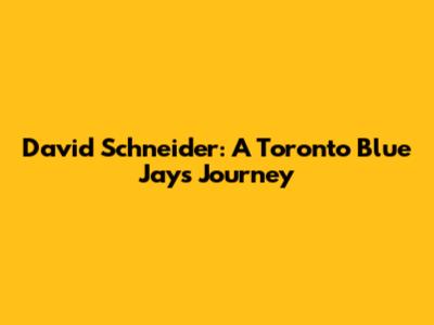 David Schneider: A Toronto Blue Jays Journey