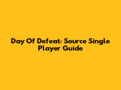 Day Of Defeat: Source Single Player Guide