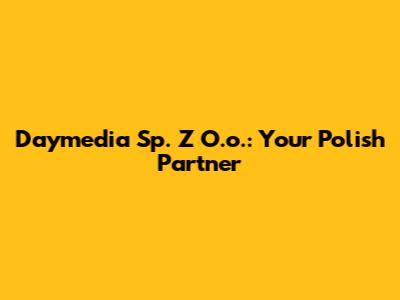 Daymedia Sp. Z O.o.: Your Polish Partner