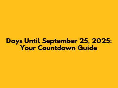 Days Until September 25, 2025: Your Countdown Guide