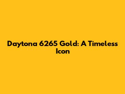 Daytona 6265 Gold: A Timeless Icon