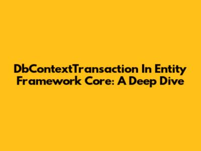 DbContextTransaction In Entity Framework Core: A Deep Dive