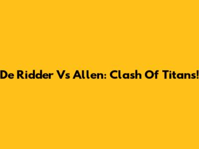 De Ridder Vs Allen: Clash Of Titans!