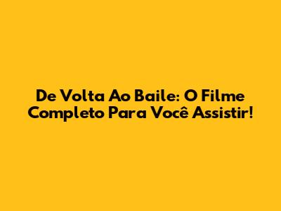 De Volta Ao Baile: O Filme Completo Para Você Assistir!