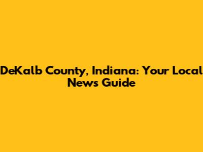DeKalb County, Indiana: Your Local News Guide
