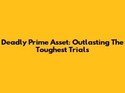 Deadly Prime Asset: Outlasting The Toughest Trials