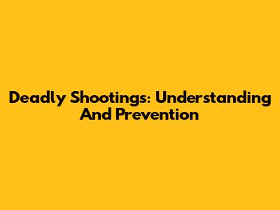 Deadly Shootings: Understanding And Prevention