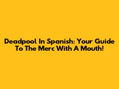 Deadpool In Spanish: Your Guide To The Merc With A Mouth!