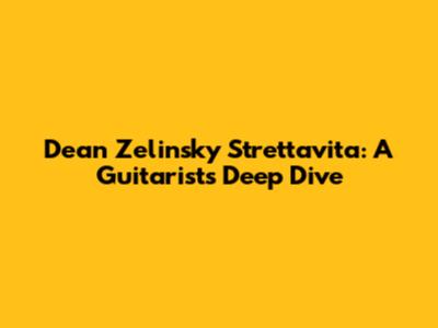 Dean Zelinsky Strettavita: A Guitarist's Deep Dive