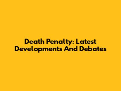 Death Penalty: Latest Developments And Debates
