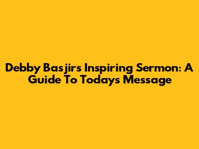 Debby Basjir's Inspiring Sermon: A Guide To Today's Message