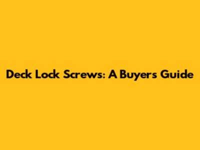 Deck Lock Screws: A Buyer's Guide