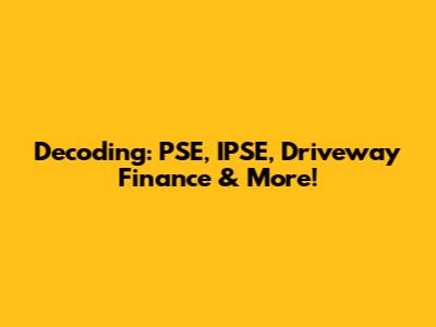 Decoding: PSE, IPSE, Driveway Finance & More!