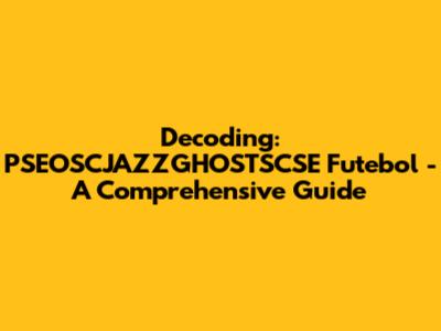 Decoding: PSEOSCJAZZGHOSTSCSE Futebol - A Comprehensive Guide