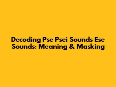 Decoding "Pse Psei Sounds Ese Sounds": Meaning & Masking