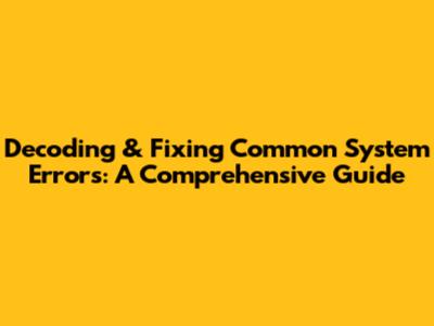 Decoding & Fixing Common System Errors: A Comprehensive Guide