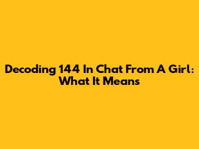 Decoding '144' In Chat From A Girl: What It Means