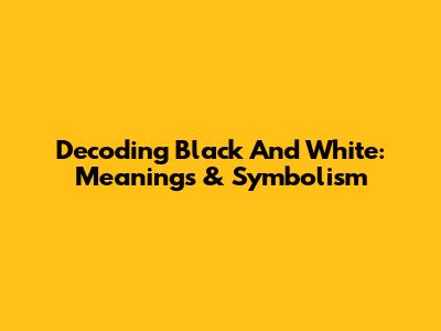 Decoding 'Black And White': Meanings & Symbolism