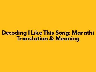 Decoding 'I Like This Song': Marathi Translation & Meaning