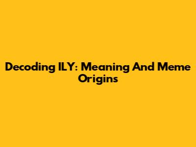 Decoding 'ILY': Meaning And Meme Origins