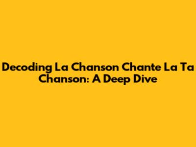 Decoding 'La Chanson Chante La Ta Chanson': A Deep Dive