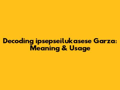 Decoding 'ipsepseilukasese Garza': Meaning & Usage