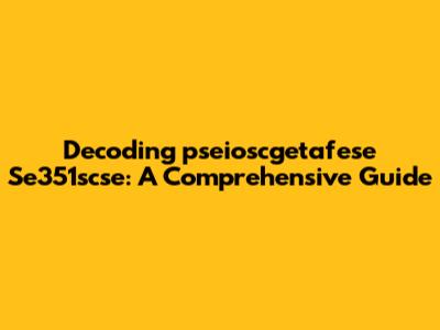 Decoding 'pseioscgetafese Se351scse': A Comprehensive Guide
