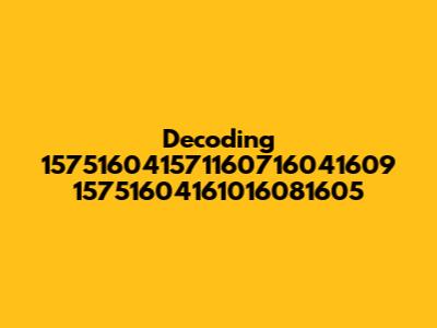 Decoding 157516041571160716041609 15751604161016081605